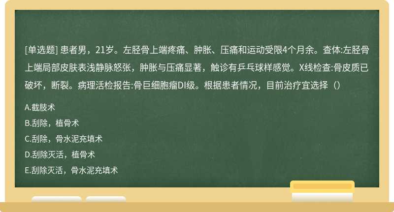 患者男，21岁。左胫骨上端疼痛、肿胀、压痛和运动受限4个月余。查体:左胫骨上端局部皮肤表浅静脉怒张，肿胀与压痛显著，触诊有乒乓球样感觉。X线检查:骨皮质已破坏，断裂。病理活检报告:骨巨细胞瘤DI级。根据患者情况，目前治疗宜选择（）