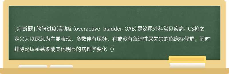 膀胱过度活动症（overactive bladder，OAB）是泌尿外科常见疾病，ICS将之定义为以尿急为主要表现，多数伴有尿频，有或没有急迫性尿失禁的临床症候群，同时排除泌尿系感染或其他明显的病理学变化（）