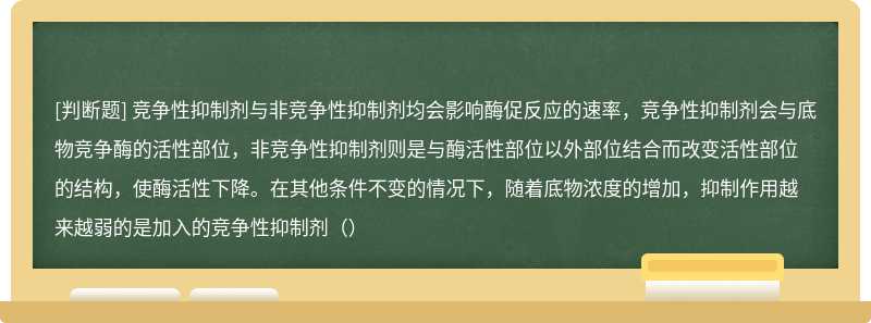 竞争性抑制剂与非竞争性抑制剂均会影响酶促反应的速率，竞争性抑制剂会与底物竞争酶的活性部位，非竞争性抑制剂则是与酶活性部位以外部位结合而改变活性部位的结构，使酶活性下降。在其他条件不变的情况下，随着底物浓度的增加，抑制作用越来越弱的是加入的竞争性抑制剂（）