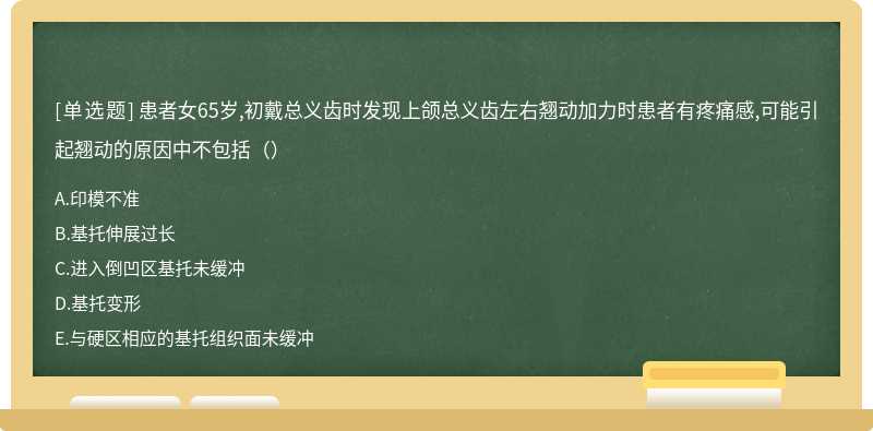 患者女65岁,初戴总义齿时发现上颌总义齿左右翘动加力时患者有疼痛感,可能引起翘动的原因中不包括（）