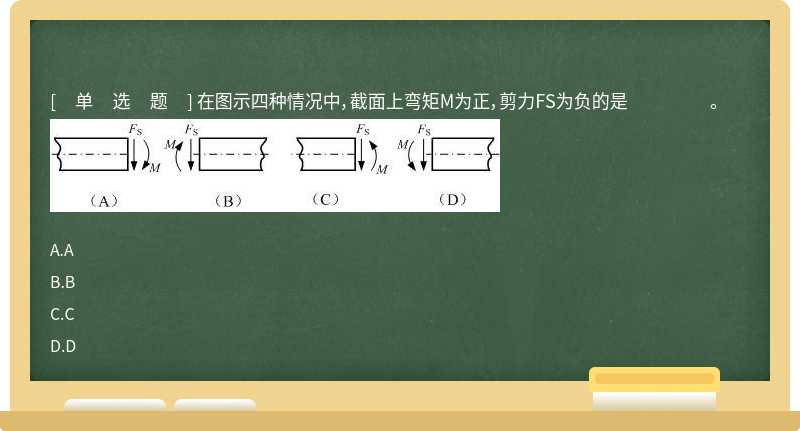 在图示四种情况中，截面上弯矩M为正，剪力FS为负的是 。 