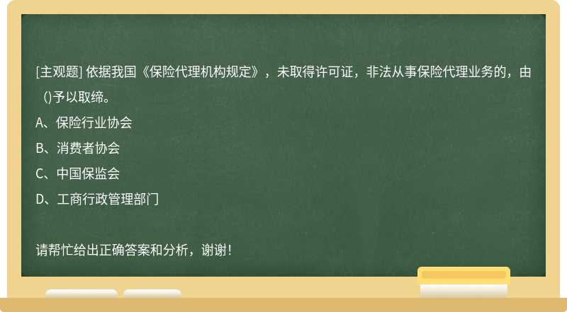 依据我国《保险代理机构规定》，未取得许可证，非法从事保险代理业务的，由（)予以取缔。