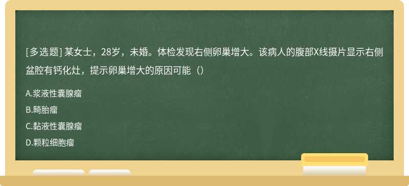 某女士，28岁，未婚。体检发现右侧卵巢增大。该病人的腹部X线摄片显示右侧盆腔有钙化灶，提示卵巢增大的原因可能（）