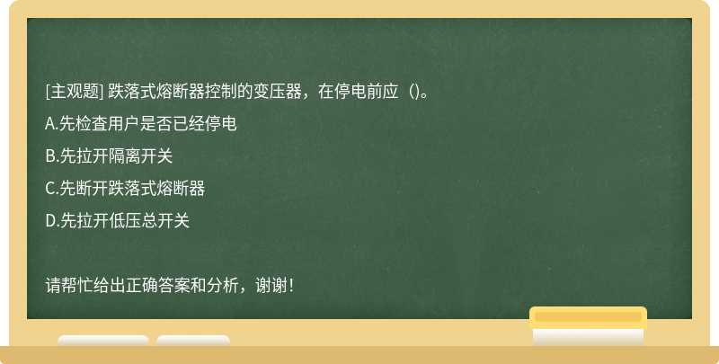 跌落式熔断器控制的变压器，在停电前应（)。