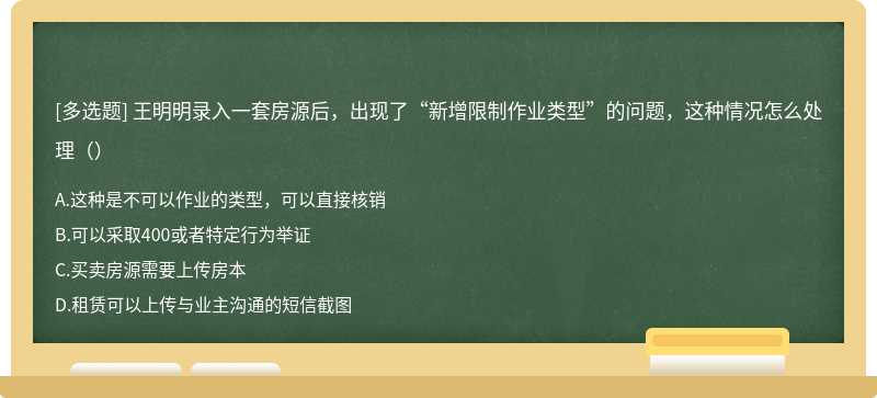 王明明录入一套房源后，出现了“新增限制作业类型”的问题，这种情况怎么处理（）