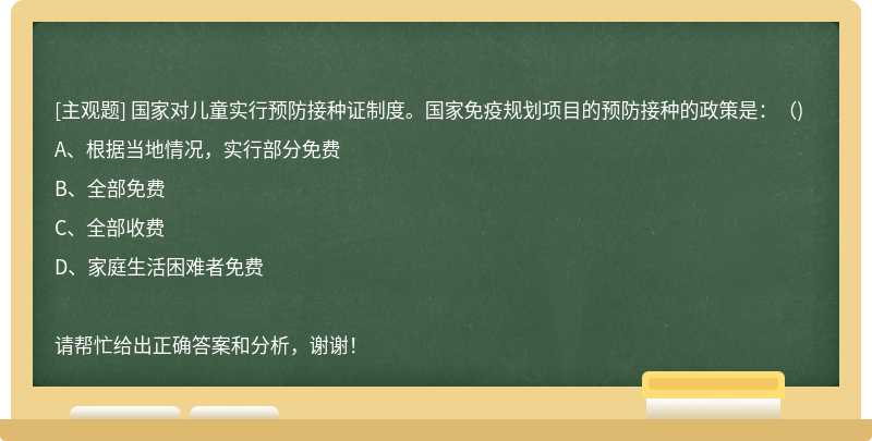 国家对儿童实行预防接种证制度。国家免疫规划项目的预防接种的政策是：（)