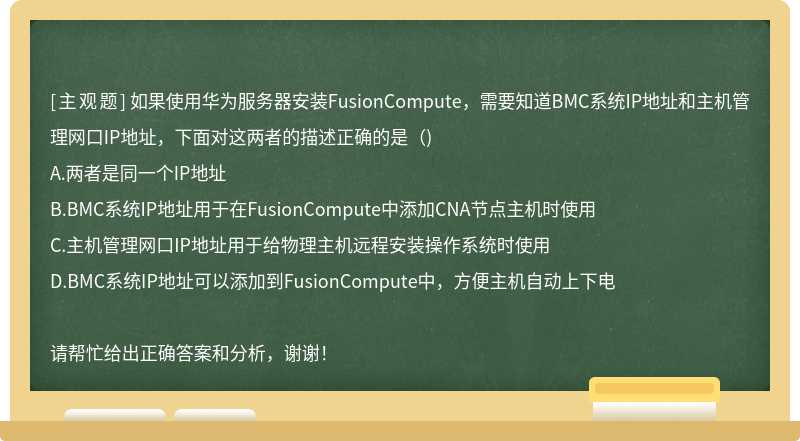 如果使用华为服务器安装FusionCompute，需要知道BMC系统IP地址和主机管理网口IP地址，下面对这两者的描述正确的是（)
