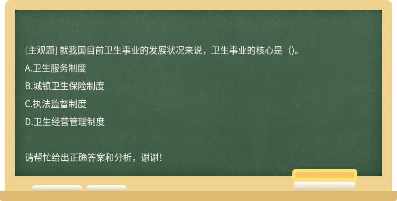 就我国目前卫生事业的发展状况来说，卫生事业的核心是（)。