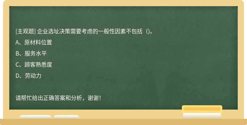 企业选址决策需要考虑的一般性因素不包括（)。