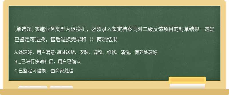 实施业务类型为退换机，必须录入鉴定档案同时二级反馈项目的封单结果一定是已鉴定可退换，售后退换完毕和（）两项结果