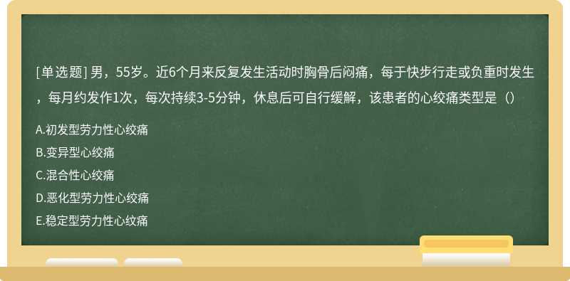 男，55岁。近6个月来反复发生活动时胸骨后闷痛，每于快步行走或负重时发生，每月约发作1次，每次持续3-5分钟，休息后可自行缓解，该患者的心绞痛类型是（）