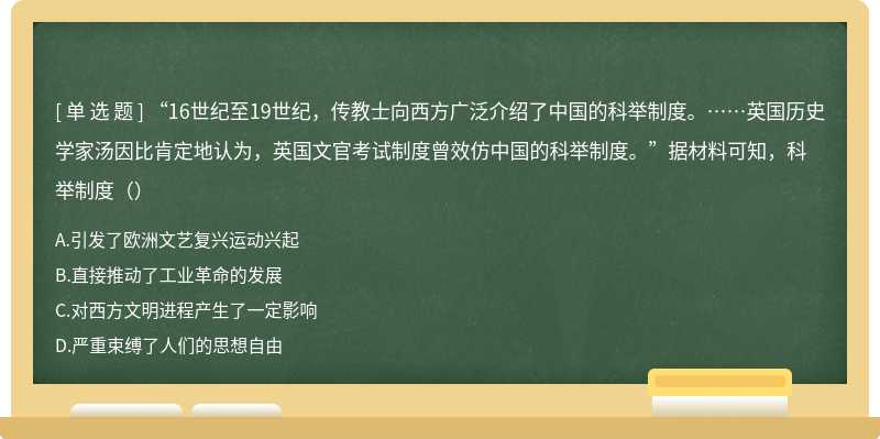 “16世纪至19世纪，传教士向西方广泛介绍了中国的科举制度。……英国历史学家汤因比肯定地认为，英国文官考试制度曾效仿中国的科举制度。”据材料可知，科举制度（）