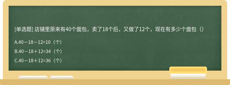 店铺里原来有40个面包，卖了18个后，又做了12个，现在有多少个面包（）