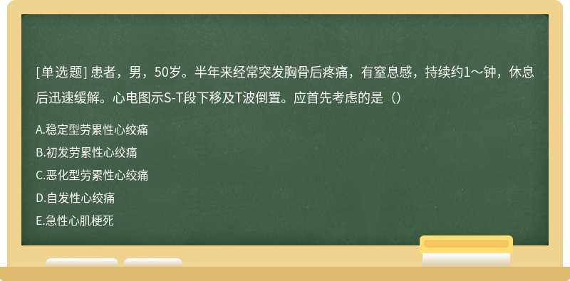 患者，男，50岁。半年来经常突发胸骨后疼痛，有窒息感，持续约1〜钟，休息后迅速缓解。心电图示S-T段下移及T波倒置。应首先考虑的是（）