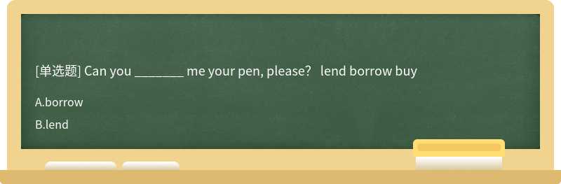 Can you _______ me your pen, please？ lend borrow buy