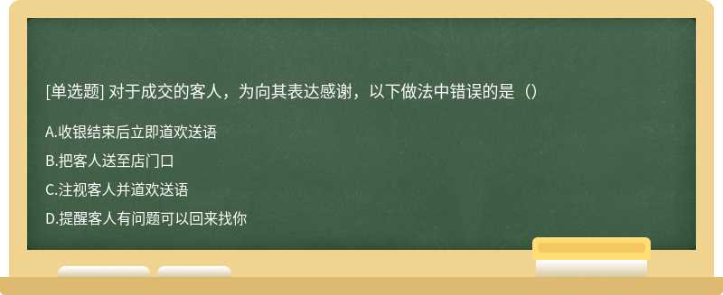 对于成交的客人，为向其表达感谢，以下做法中错误的是（）