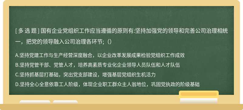 国有企业党组织工作应当遵循的原则有:坚持加强党的领导和完善公司治理相统一，把党的领导融入公司治理各环节;（）