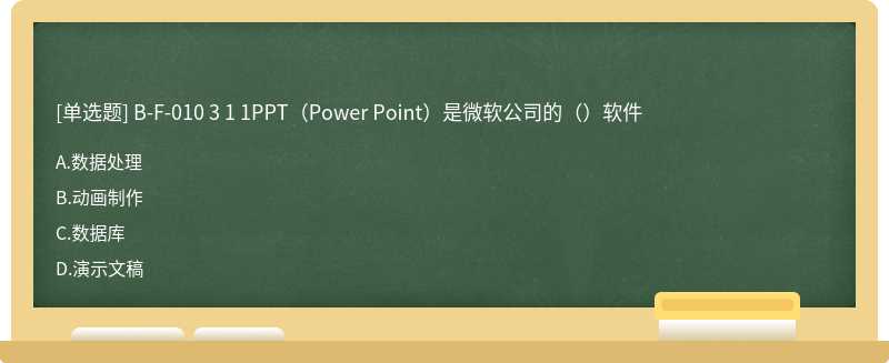 B-F-010 3 1 1PPT（Power Point）是微软公司的（）软件