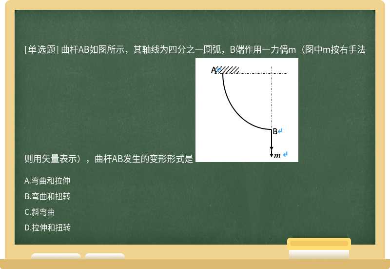 曲杆AB如图所示，其轴线为四分之一圆弧，B端作用一力偶m（图中m按右手法则用矢量表示），曲杆AB发生的变形形式是 