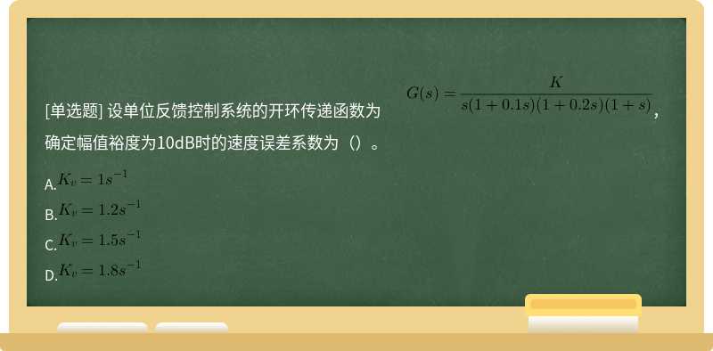 设单位反馈控制系统的开环传递函数为       ，确定幅值裕度为10dB时的速度误差系数为（）。