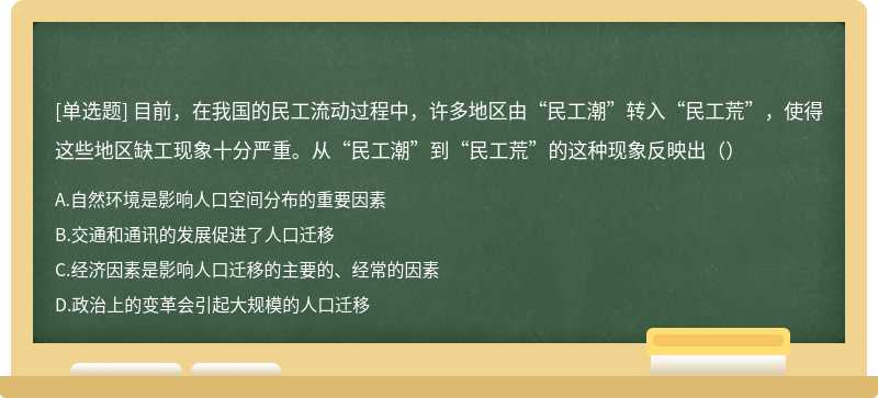 目前，在我国的民工流动过程中，许多地区由“民工潮”转入“民工荒”，使得这些地区缺工现象十分严重。从“民工潮”到“民工荒”的这种现象反映出（）