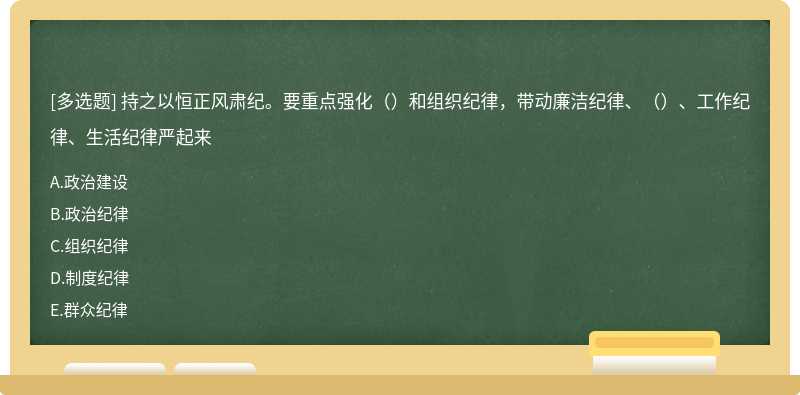 持之以恒正风肃纪。要重点强化（）和组织纪律，带动廉洁纪律、（）、工作纪律、生活纪律严起来