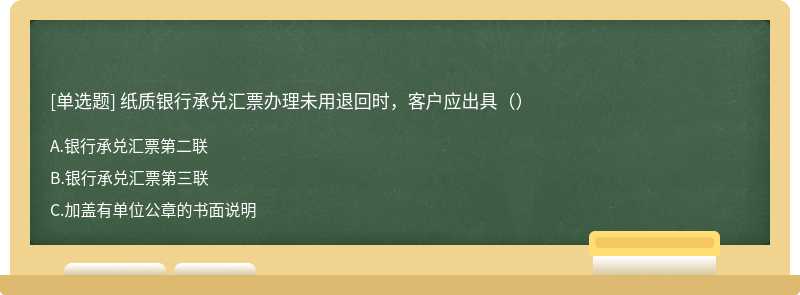 纸质银行承兑汇票办理未用退回时，客户应出具（）