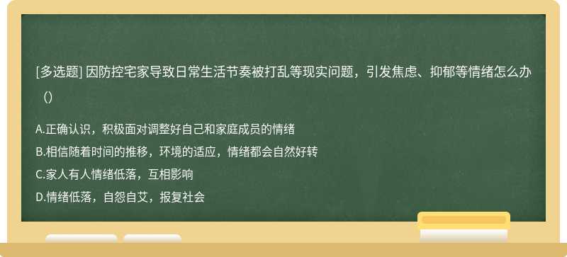 因防控宅家导致日常生活节奏被打乱等现实问题，引发焦虑、抑郁等情绪怎么办（）