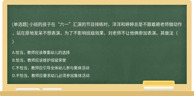 小班的孩子在“六一”汇演的节目排练时，洋洋和婷婷总是不跟着赖老师做动作，站在原地发呆不想表演，为了不影响班级效果，刘老师不让他俩参加表演，其做法（）