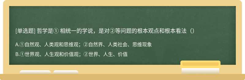 哲学是① 相统一的学说，是对②等问题的根本观点和根本看法（）