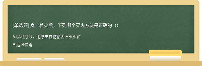 身上着火后，下列哪个灭火方法是正确的（）