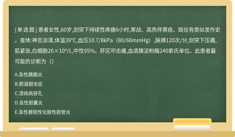 患者女性,60岁,剑突下持续性疼痛6小时,寒战、高热伴黄疸。既往有类似发作史。查体:神志淡漠,体温39℃,血压10.7/8kPa（80/60mmHg）,脉搏120次/分,剑突下压痛,肌紧张,白细胞26×10⁹/L,中性95%。肝区叩击痛,血清胰淀粉酶240索氏单位。此患者最可能的诊断为（）