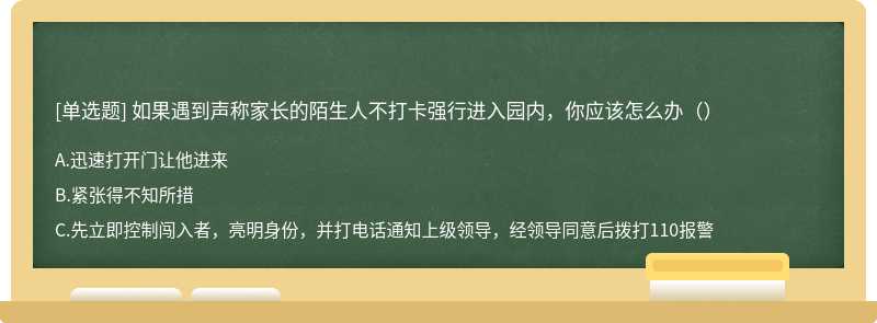 如果遇到声称家长的陌生人不打卡强行进入园内，你应该怎么办（）