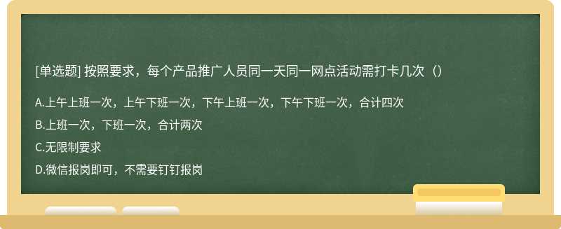 按照要求，每个产品推广人员同一天同一网点活动需打卡几次（）