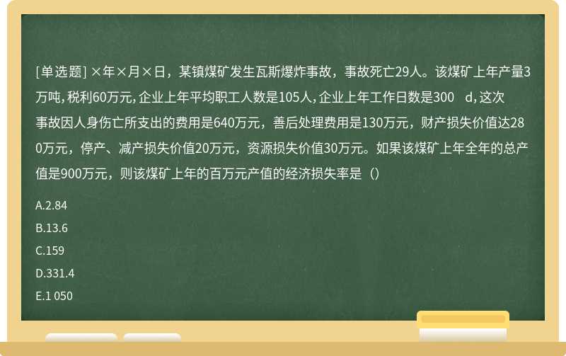 ×年×月×日，某镇煤矿发生瓦斯爆炸事故，事故死亡29人。该煤矿上年产量3万吨，税利60万元，企业上年平均职工人数是105人，企业上年工作日数是300 d，这次事故因人身伤亡所支出的费用是640万元，善后处理费用是130万元，财产损失价值达280万元，停产、减产损失价值20万元，资源损失价值30万元。如果该煤矿上年全年的总产值是900万元，则该煤矿上年的百万元产值的经济损失率是（）