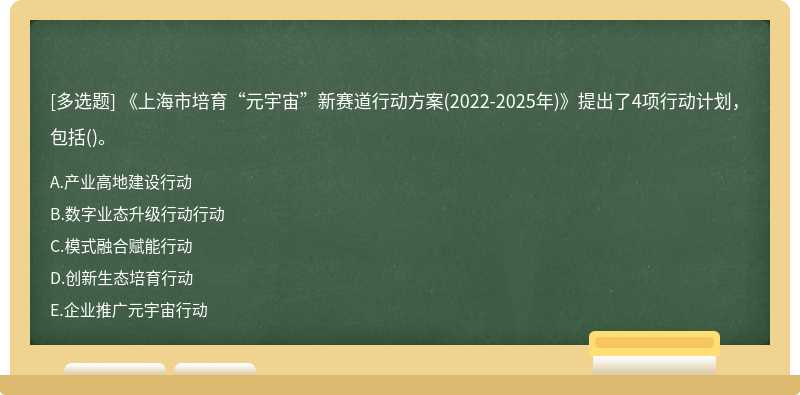 《上海市培育“元宇宙”新赛道行动方案(2022-2025年)》提出了4项行动计划，包括()。