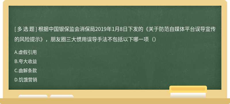 根据中国银保监会消保局2019年1月8日下发的《关于防范自媒体平台误导宣传的风险提示》，朋友圈三大惯用误导手法不包括以下哪一项（）