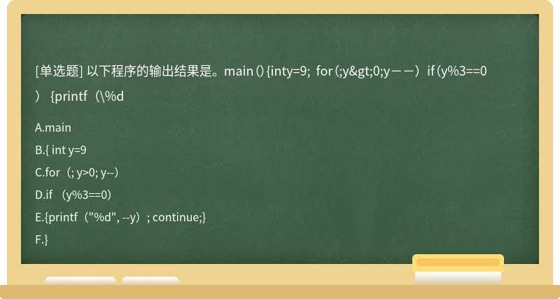 以下程序的输出结果是。 main（）{inty=9; for（;y>0;y－－） if（y%3==0） {printf（\%d