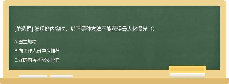 发现好内容时，以下哪种方法不能获得最大化曝光（）