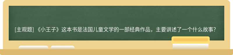 《小王子》这本书是法国儿童文学的一部经典作品，主要讲述了一个什么故事？