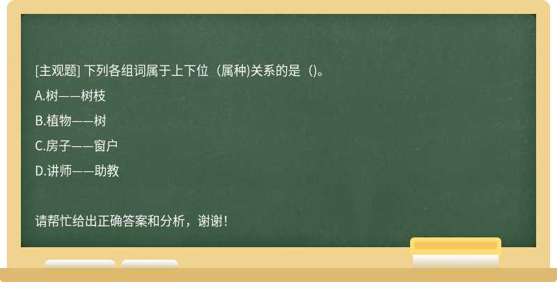 下列各组词属于上下位（属种)关系的是（)。