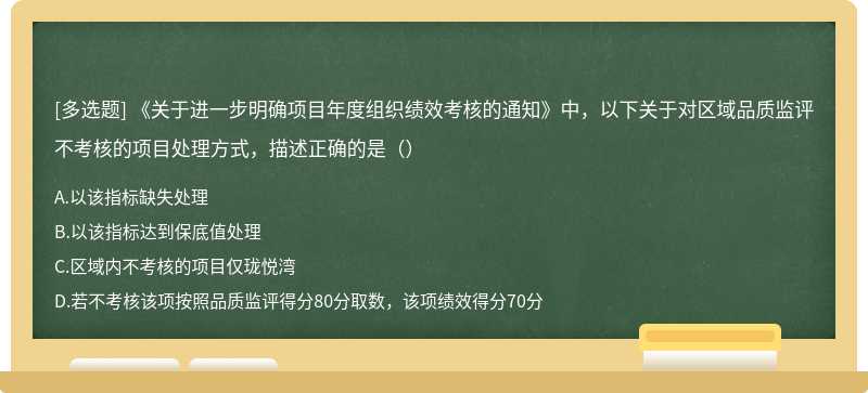 《关于进一步明确项目年度组织绩效考核的通知》中，以下关于对区域品质监评不考核的项目处理方式，描述正确的是（）