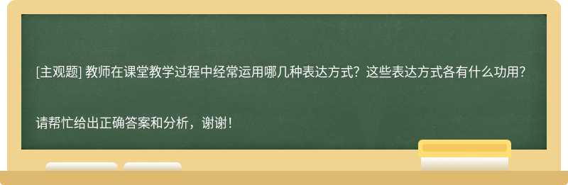 教师在课堂教学过程中经常运用哪几种表达方式？这些表达方式各有什么功用？