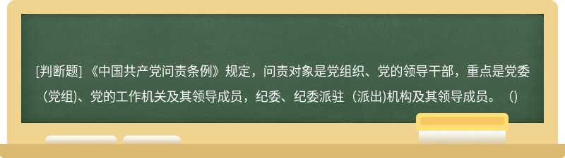 《中国共产党问责条例》规定，问责对象是党组织、党的领导干部，重点是党委（党组)、党的工作机关及其领导成员，纪委、纪委派驻（派出)机构及其领导成员。（)
