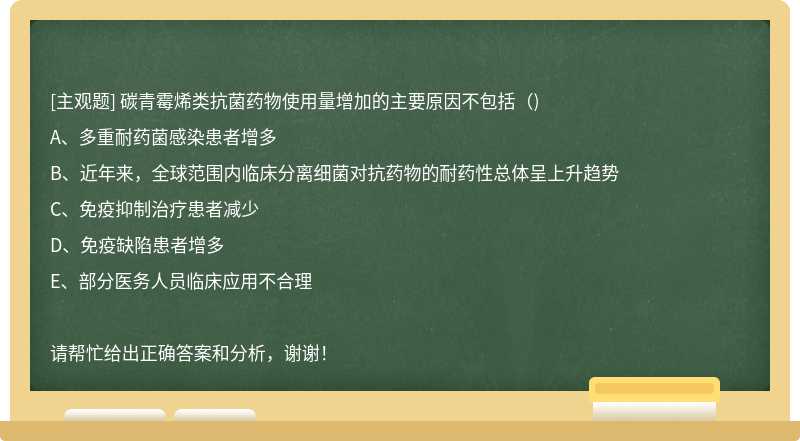 碳青霉烯类抗菌药物使用量增加的主要原因不包括（)