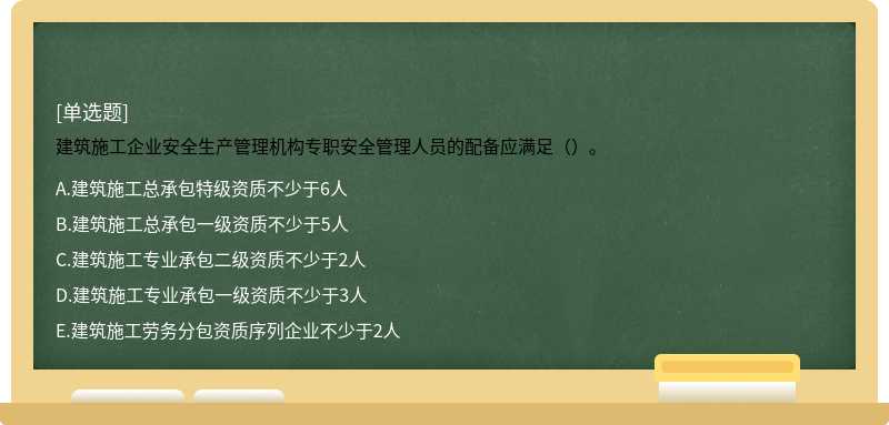 建筑施工企业安全生产管理机构专职安全管理人员的配备应满足（）。