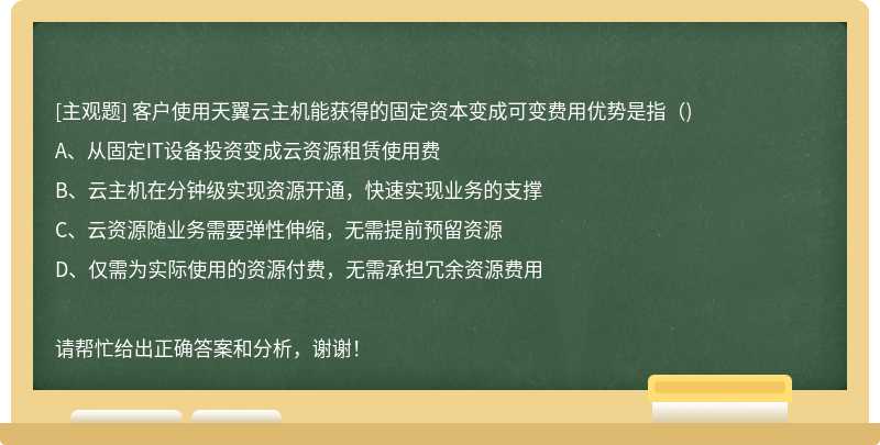 客户使用天翼云主机能获得的固定资本变成可变费用优势是指（)