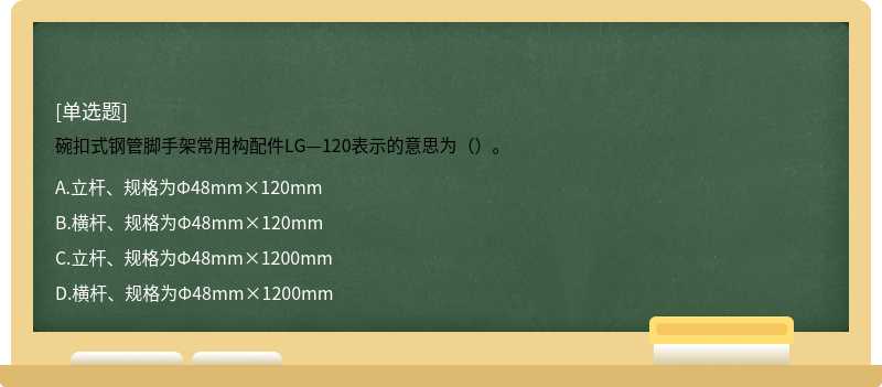 碗扣式钢管脚手架常用构配件LG—120表示的意思为（）。