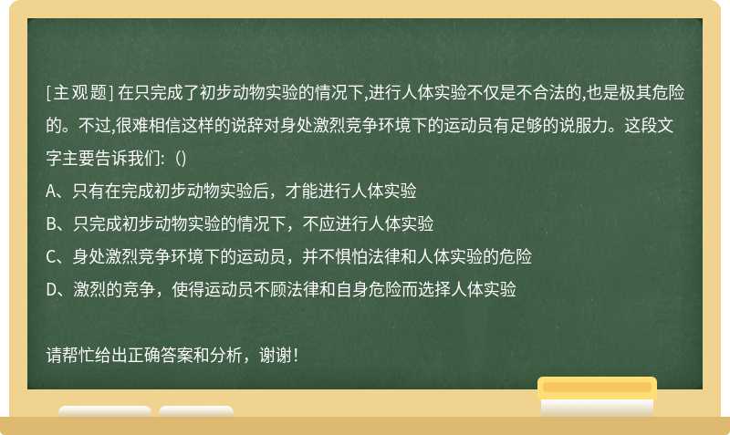 在只完成了初步动物实验的情况下,进行人体实验不仅是不合法的,也是极其危险的。不过,很难相信这样的说辞对身处激烈竞争环境下的运动员有足够的说服力。这段文字主要告诉我们:（)