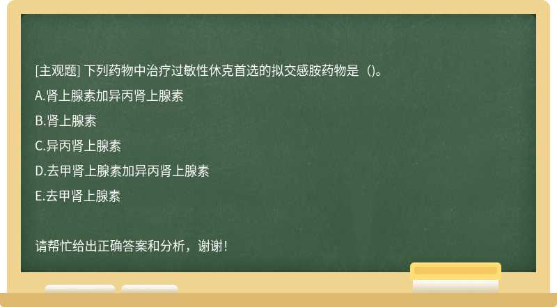 下列药物中治疗过敏性休克首选的拟交感胺药物是（)。